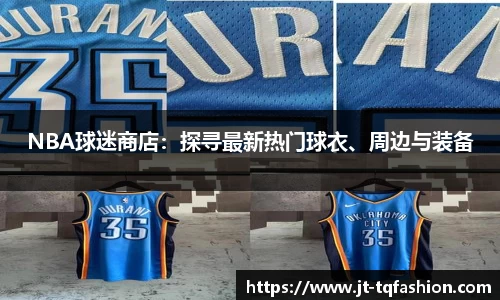 NBA球迷商店：探寻最新热门球衣、周边与装备