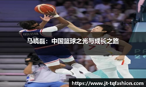 马晓磊：中国篮球之光与成长之路